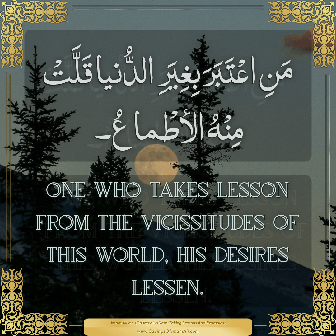 One who takes lesson from the vicissitudes of this world, his desires...